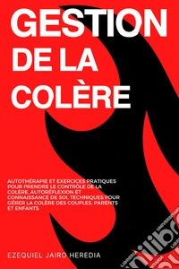 Gestion de la ColèreAutothérapie et Exercices Pratiques pour Prendre le Contrôle de la Colère, Autoréflexion et Connaissance de Soi, Techniques pour Gérer la Colère des Couples, Parents et Enfants. E-book. Formato EPUB ebook