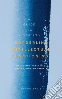 A Guide to Reversing Borderline Intellectual FunctioningUnlocking Potential and Maximizing Growth. E-book. Formato EPUB ebook
