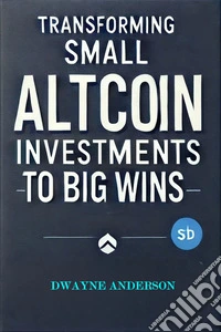 Transforming Small Altcoin Investments to Big Wins. E-book. Formato EPUB ebook