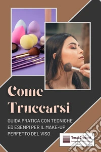 Come TruccarsiGuida Pratica con Tecniche ed Esempi per il Make-Up Perfetto del Viso. E-book. Formato EPUB ebook