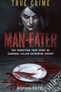 Man-EaterThe Terrifying True Story of Cannibal Killer Katherine Knight. E-book. Formato EPUB ebook