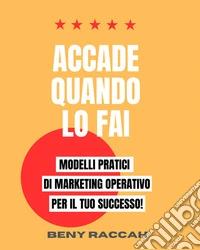 Accade Quando lo FaiModelli Pratici di Marketing Operativo per il Tuo Successo!. E-book. Formato EPUB ebook
