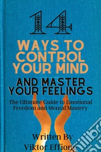 14 Ways to Control Your Mind and Master Your FeelingsThe Ultimate Guide to Emotional Freedom and Mental Mastery". E-book. Formato EPUB ebook