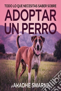 Todo lo que necesitas saber sobre adoptar un perro. E-book. Formato EPUB ebook