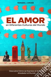 El Amor en Diferentes Culturas del MundoDescubre Cómo se Expresa el Amor en Alrededor el Mundo. E-book. Formato EPUB ebook