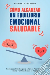 Cómo Alcanzar un Equilibrio Emocional SaludablePoderosos Hábitos para estar en Paz Contigo Mismo y el Mundo que te Rodea. E-book. Formato EPUB ebook