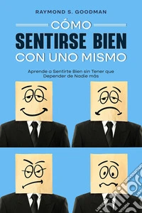 Cómo Sentirse Bien con Uno MismoAprende a Sentirte Bien sin Tener que Depender de Nadie más. E-book. Formato EPUB ebook