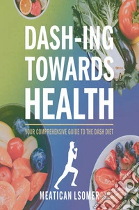 DASH-ing Towards Health: Your Comprehensive Guide to the DASH Diet. E-book. Formato EPUB ebook