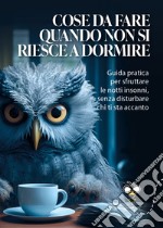 Cose da fare quando non si riesce a dormire: Guida pratica per sfruttare le notti insonni, senza disturbare chi ti sta accanto. E-book. Formato EPUB ebook