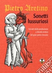 Sonetti lussuriosi: Estratti dalla produzione a sfondo erotico del gran poeta toscano. E-book. Formato EPUB ebook di Pietro Aretino