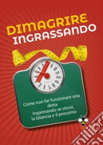 Dimagrire ingrassando: Come non far funzionare una dieta ingannando se stessi, la bilancia e il prossimo. E-book. Formato EPUB ebook di Alberto Douglas Scotti