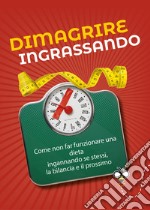 Dimagrire ingrassando: Come non far funzionare una dieta ingannando se stessi, la bilancia e il prossimo. E-book. Formato EPUB ebook