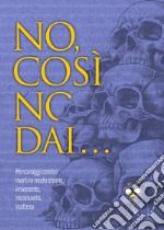 No, così no, dai...: Personaggi celebri morti in modo strano, irriverente, inconsueto, inatteso. E-book. Formato EPUB ebook