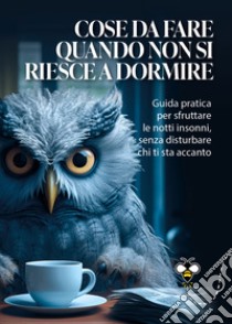 Cose da fare quando non si riesce a dormire: Guida pratica per sfruttare le notti insonni, senza disturbare chi ti sta accanto. E-book. Formato PDF ebook di Alberto Douglas Scotti