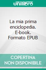 La mia prima enciclopedia. E-book. Formato EPUB ebook di  AA.VV.