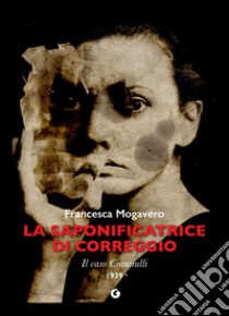 La saponificatrice di Correggio: Il caso Cianciulli. 1939. E-book. Formato PDF ebook di Francesca Mogavero