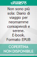 Non sono più sola: Diario di viaggio per neomamme consapevoli e serene. E-book. Formato EPUB ebook di Irene Bernardini