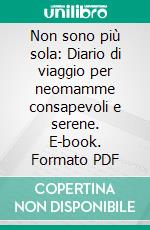 Non sono più sola: Diario di viaggio per neomamme consapevoli e serene. E-book. Formato PDF ebook di Irene Bernardini