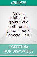 Gatti in affitto: Tre giorni e due notti con un gatto. E-book. Formato EPUB