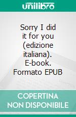 Sorry I did it for you  (edizione italiana). E-book. Formato EPUB ebook di Bianca Iosivoni