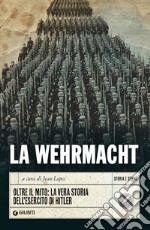 La Wehrmacht: Oltre il mito: la vera storia dell’esercito di Hitler. E-book. Formato EPUB ebook