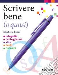 Scrivere bene (o quasi): Ortografia - Punteggiatura - Stile - Dubbi - Curiosità. E-book. Formato PDF ebook