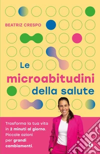 Le microabitudini della salute: Trasforma la tua vita in 2 minuti al giorno. Piccole azioni per grandi cambiamenti. E-book. Formato EPUB ebook