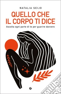 Quello che il corpo ti dice: Ascolta ogni parte di te per guarire davvero. E-book. Formato EPUB ebook