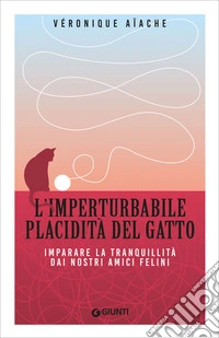 L'imperturbabile placidità del gatto: Imparare la tranquillità dai nostri amici felini. E-book. Formato EPUB ebook