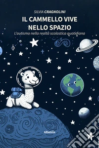 Il cammello vive nello spazio. L’autismo nella realtà scolastica quotidiana. E-book. Formato EPUB ebook