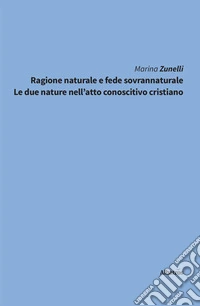 Ragione naturale e fede sovrannaturale. Le due nature nell’atto conoscitivo cristiano. E-book. Formato EPUB ebook