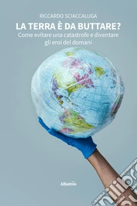 La Terra è da buttare? Come evitare una catastrofe e diventare gli eroi del domani. E-book. Formato EPUB ebook