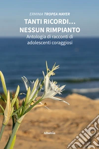 Tanti ricordi… nessun rimpianto. Antologia di racconti di adolescenti coraggiosi. E-book. Formato EPUB ebook