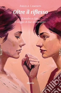 Oltre il riflesso. Di madre in figlia. Il viaggio di due anime unite. E-book. Formato EPUB ebook