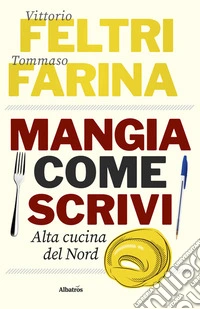 Mangia come Scrivi. Alta cucina del Nord. E-book. Formato EPUB ebook