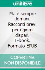 Ma è sempre domani. Racconti brevi per i giorni dispari. E-book. Formato EPUB ebook