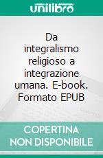 Da integralismo religioso a integrazione umana. E-book. Formato EPUB ebook
