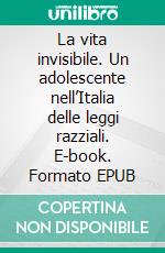 La vita invisibile. Un adolescente nell’Italia delle leggi razziali. E-book. Formato EPUB ebook