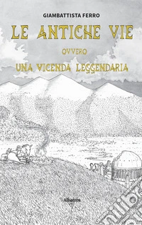 Le Antiche Vie. Ovvero una vicenda leggendaria. E-book. Formato EPUB ebook