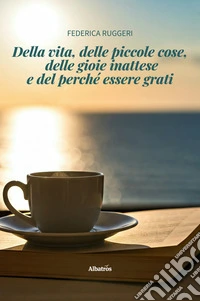 Della vita, delle piccole cose, delle gioie inattese e del perché essere grati. E-book. Formato EPUB ebook