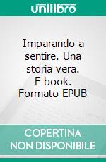 Imparando a sentire. Una storia vera. E-book. Formato EPUB ebook