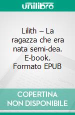 Lilith – La ragazza che era nata semi-dea. E-book. Formato EPUB ebook