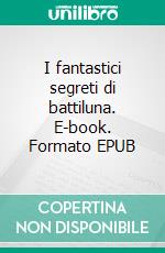 I fantastici segreti di battiluna. E-book. Formato EPUB ebook
