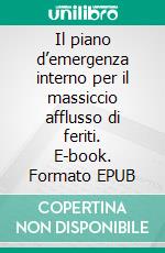 Il piano d’emergenza interno per il massiccio afflusso di feriti. E-book. Formato EPUB ebook