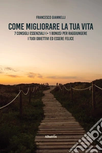 Come migliorare la tua vita. 7 consigli essenziali (+ 1 bonus) per raggiungere i tuoi obiettivi ed essere felice. E-book. Formato EPUB ebook