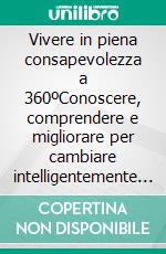 Vivere in piena consapevolezza a 360ºConoscere, comprendere e migliorare per cambiare intelligentemente la propria vita. E-book. Formato EPUB ebook