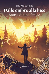 Dalle ombre alla luce. Storia di una fenice. E-book. Formato EPUB ebook