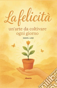 La felicità: un’arte da coltivare ogni giorno. E-book. Formato EPUB ebook