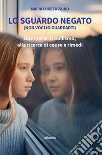 Lo sguardo negato (non voglio guardarti) Due storie di bullismo, alla ricerca di cause e rimedi. E-book. Formato EPUB ebook