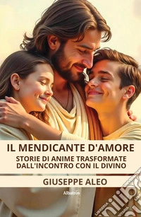 Il Mendicante d’Amore. Storie di anime trasformate dall’incontro con il Divino. E-book. Formato EPUB ebook